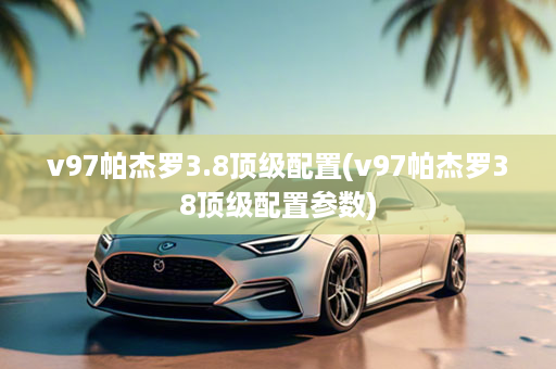 v97帕杰罗3.8顶级配置(v97帕杰罗38顶级配置参数)