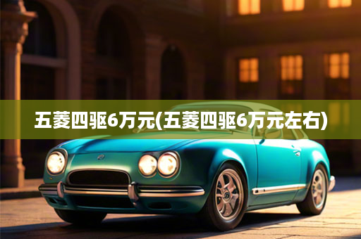 五菱四驱6万元(五菱四驱6万元左右)
