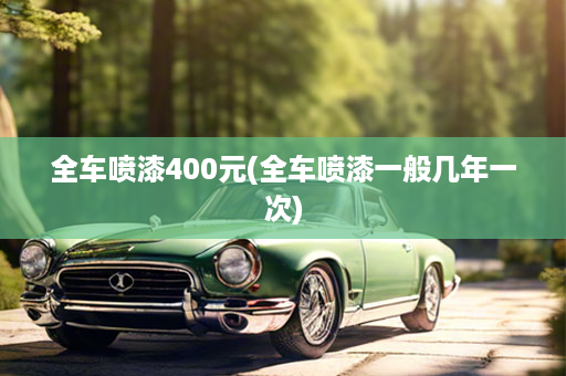 全车喷漆400元(全车喷漆一般几年一次)