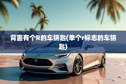 背面有个R的车钥匙(单个r标志的车钥匙)