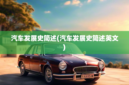 汽车发展史简述(汽车发展史简述英文)