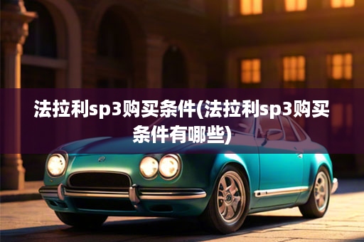 法拉利sp3购买条件(法拉利sp3购买条件有哪些)