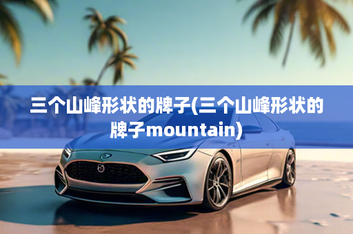 三个山峰形状的牌子(三个山峰形状的牌子mountain)